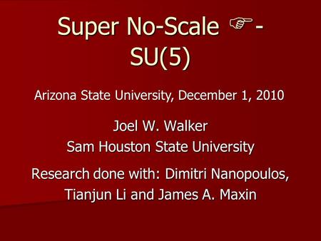 Super No-Scale F - SU(5) Joel W. Walker Sam Houston State University Research done with: Dimitri Nanopoulos, Tianjun Li and James A. Maxin Arizona State.