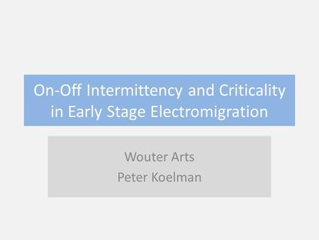 On-Off Intermittency and Criticality in Early Stage Electromigration Wouter Arts Peter Koelman.