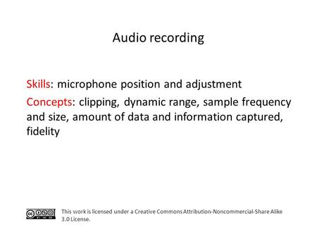 Skills: microphone position and adjustment Concepts: clipping, dynamic range, sample frequency and size, amount of data and information captured, fidelity.