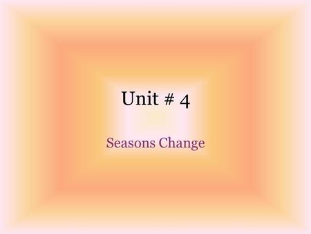 Unit # 4 Seasons Change.