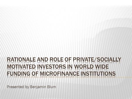 Presented by Benjamin Blum.  Industry Participants  Social Performance  Transaction Costs  The Role of Donors  Microfinance Investment Vehicles Rationale.