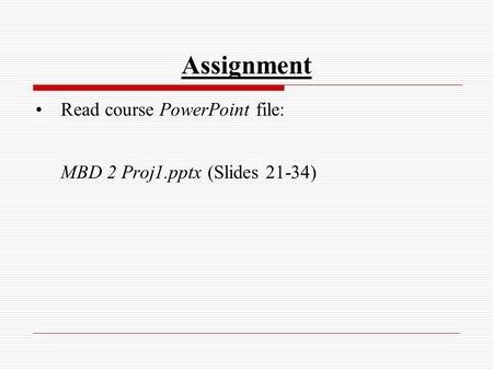 Assignment Read course PowerPoint file: MBD 2 Proj1.pptx (Slides 21-34)