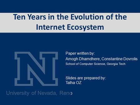 University of Nevada, Reno Ten Years in the Evolution of the Internet Ecosystem Paper written by: Amogh Dhamdhere, Constantine Dovrolis School of Computer.