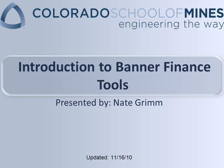Updated: 11/16/10 Introduction to Banner Finance Tools Presented by: Nate Grimm.