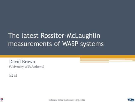 The latest Rossiter-McLaughlin measurements of WASP systems David Brown (University of St Andrews) Et al Extreme Solar Systems 2; 13/9/2011.