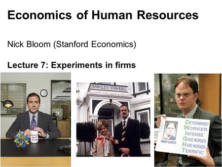 Nick Bloom, 147, 2011 Economics of Human Resources Nick Bloom (Stanford Economics) Lecture 7: Experiments in firms 1.