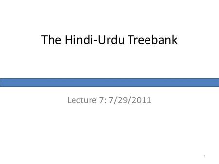 The Hindi-Urdu Treebank Lecture 7: 7/29/2011 1. Multi-representational, Multi-layered treebank Traditional approach: – Syntactic treebank: PS or DS, but.