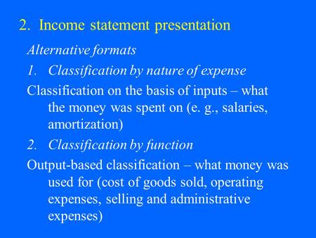 2. Income statement presentation Alternative formats 1.Classification by nature of expense Classification on the basis of inputs – what the money was spent.