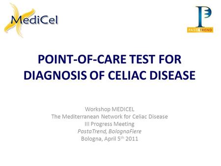 POINT-OF-CARE TEST FOR DIAGNOSIS OF CELIAC DISEASE Workshop MEDICEL The Mediterranean Network for Celiac Disease III Progress Meeting PastaTrend, BolognaFiere.