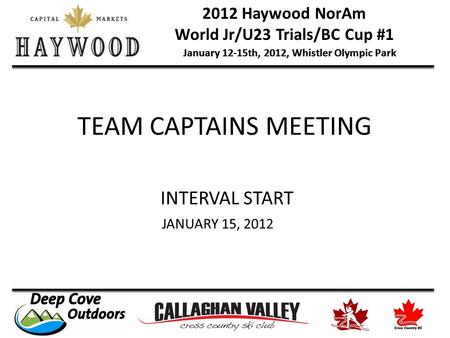 2012 Haywood NorAm World Jr/U23 Trials/BC Cup #1 January 12-15th, 2012, Whistler Olympic Park TEAM CAPTAINS MEETING INTERVAL START JANUARY 15, 2012.