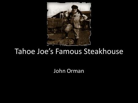 Tahoe Joe’s Famous Steakhouse John Orman. -THE FINEST INGREDIENTS -PREPARED WITH CARE -PRESENTED WITH PRIDE QUALITY FOOD.