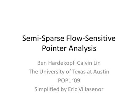 Semi-Sparse Flow-Sensitive Pointer Analysis Ben Hardekopf Calvin Lin The University of Texas at Austin POPL ’09 Simplified by Eric Villasenor.