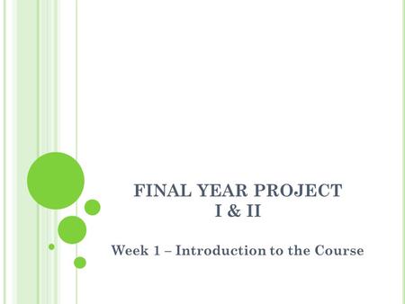 FINAL YEAR PROJECT I & II Week 1 – Introduction to the Course.