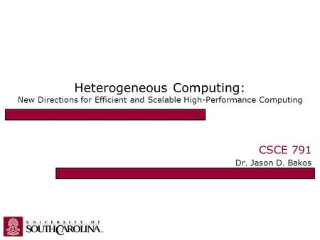 Heterogeneous Computing: New Directions for Efficient and Scalable High-Performance Computing CSCE 791 Dr. Jason D. Bakos.