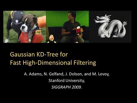 Gaussian KD-Tree for Fast High-Dimensional Filtering A. Adams, N. Gelfand, J. Dolson, and M. Levoy, Stanford University, SIGGRAPH 2009.