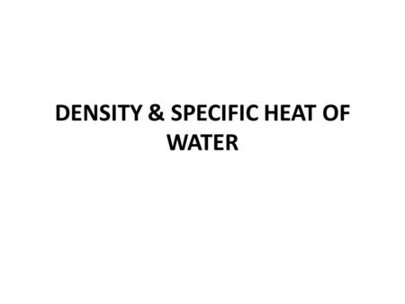 DENSITY & SPECIFIC HEAT OF WATER.  SPECIFIC HEAT – AMOUNT OF HEAT ABSORBED OR LOST FOR 1 GRAM TO CHANGE THE TEMPERATURE BY 1⁰C  WATER HAS A HIGH SPECIFIC.