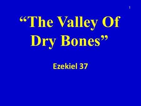 “The Valley Of Dry Bones” Ezekiel 37 1. 3 Different Groups Taken Into Captivity 606 BC 597 BC 586 BC (Jerusalem destroyed) 2.