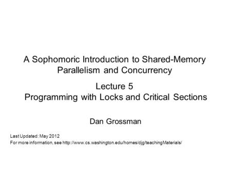 A Sophomoric Introduction to Shared-Memory Parallelism and Concurrency Lecture 5 Programming with Locks and Critical Sections Dan Grossman Last Updated: