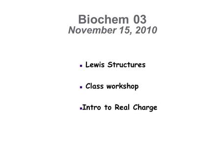 Biochem 03 November 15, 2010 n Lewis Structures n Class workshop n Intro to Real Charge.