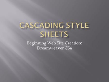 Beginning Web Site Creation: Dreamweaver CS4. XHTMLCSS  Describes the structure  Content  Collection of styles  Formatting body { background-color: