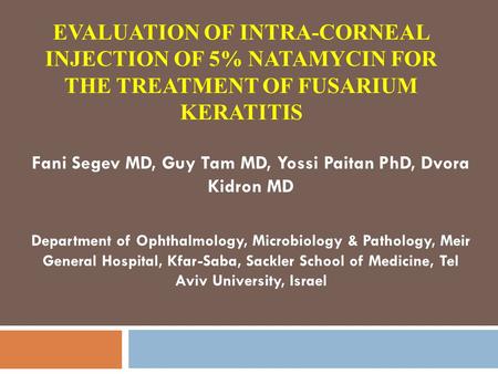 EVALUATION OF INTRA-CORNEAL INJECTION OF 5% NATAMYCIN FOR THE TREATMENT OF FUSARIUM KERATITIS Fani Segev MD, Guy Tam MD, Yossi Paitan PhD, Dvora Kidron.