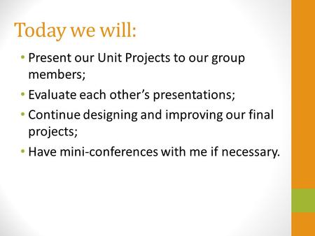 Today we will: Present our Unit Projects to our group members; Evaluate each other’s presentations; Continue designing and improving our final projects;