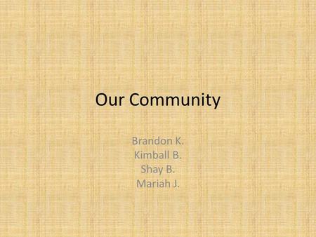 Our Community Brandon K. Kimball B. Shay B. Mariah J.