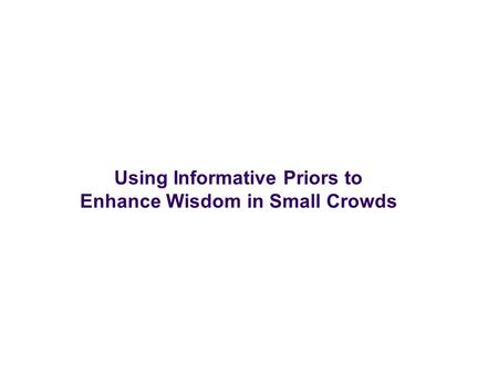 Using Informative Priors to Enhance Wisdom in Small Crowds.