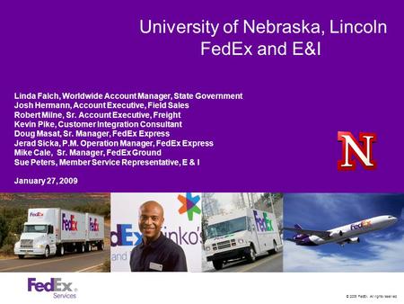 © 2005 FedEx. All rights reserved. University of Nebraska, Lincoln FedEx and E&I Linda Falch, Worldwide Account Manager, State Government Josh Hermann,