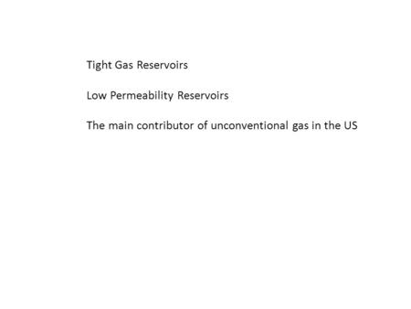 Tight Gas Reservoirs Low Permeability Reservoirs The main contributor of unconventional gas in the US.