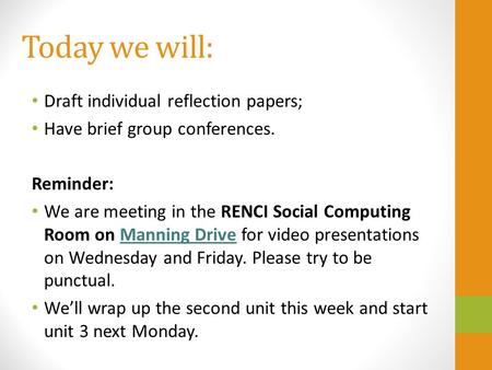 Today we will: Draft individual reflection papers; Have brief group conferences. Reminder: We are meeting in the RENCI Social Computing Room on Manning.