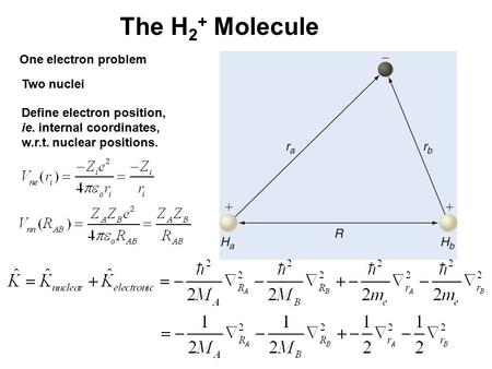 The H 2 + Molecule One electron problem Two nuclei Define electron position, ie. internal coordinates, w.r.t. nuclear positions.