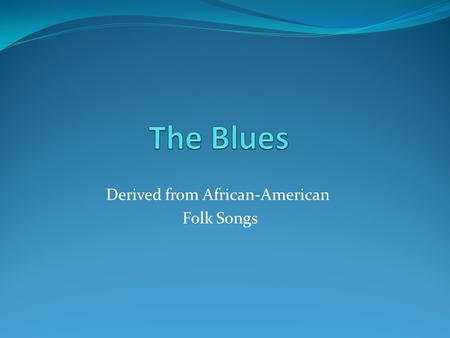 Derived from African-American Folk Songs. Early English Definitions “Affected with fear, discomfort, anxiety,” as in “To look blue” occurs as early as.