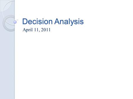 Decision Analysis April 11, 2011. Game Theory Frame Work Players ◦ Decision maker: optimizing agent ◦ Opponent  Nature: offers uncertain outcome  Competition: