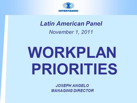 Latin American Panel November 1, 2011 WORKPLAN PRIORITIES JOSEPH ANGELO MANAGING DIRECTOR.