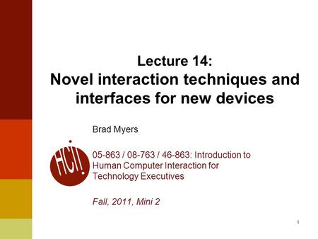 1 Lecture 14: Novel interaction techniques and interfaces for new devices Brad Myers 05-863 / 08-763 / 46-863: Introduction to Human Computer Interaction.
