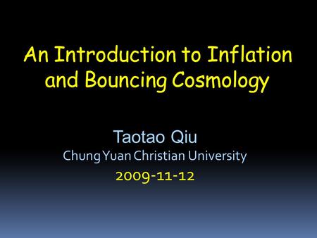 An Introduction to Inflation and Bouncing Cosmology Taotao Qiu Chung Yuan Christian University 2009-11-12.