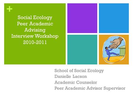 + Social Ecology Peer Academic Advising Interview Workshop 2010-2011 School of Social Ecology Danielle Lacson Academic Counselor Peer Academic Advisor.