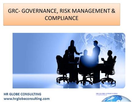 GRC- GOVERNANCE, RISK MANAGEMENT & COMPLIANCE HR GLOBE CONSULTING www.hrglobeconsulting.com.