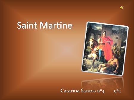 Catarina Santos nº4 9ºC. The man behind the legend Martin was born in the year 316, was the son of a Roman officer in Pannonia (now Hungary). On November.