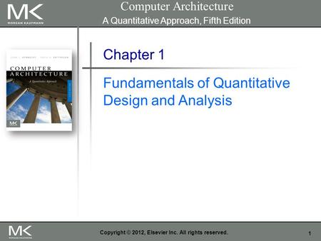 1 Copyright © 2012, Elsevier Inc. All rights reserved. Chapter 1 Fundamentals of Quantitative Design and Analysis Computer Architecture A Quantitative.