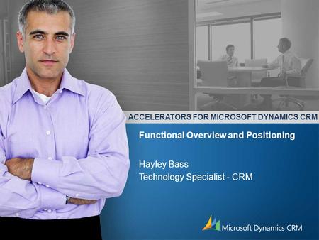 ACCELERATORS FOR MICROSOFT DYNAMICS CRM Hayley Bass Technology Specialist - CRM Functional Overview and Positioning.