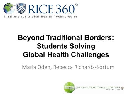 Beyond Traditional Borders: Students Solving Global Health Challenges Maria Oden, Rebecca Richards-Kortum.