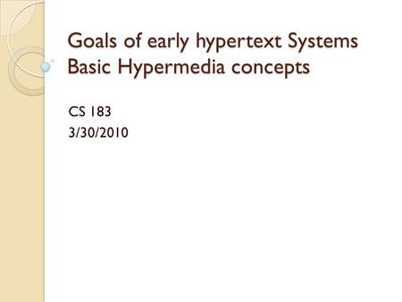 Goals of early hypertext Systems Basic Hypermedia concepts CS 183 3/30/2010.