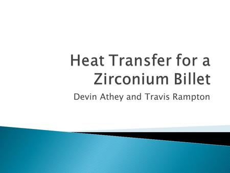 Devin Athey and Travis Rampton.  Modeled our Capstone project- time to heat a Zirconium Billet to 140-145 degrees farenheit  Used 1 st Term Approximation.