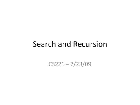 Search and Recursion CS221 – 2/23/09. List Search Algorithms Linear Search: Simple search through unsorted data. Time complexity = O(n) Binary Search: