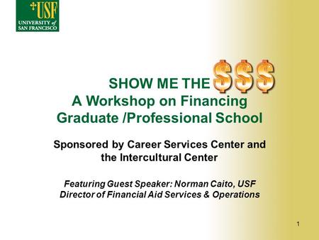 SHOW ME THE A Workshop on Financing Graduate /Professional School Sponsored by Career Services Center and the Intercultural Center Featuring Guest Speaker: