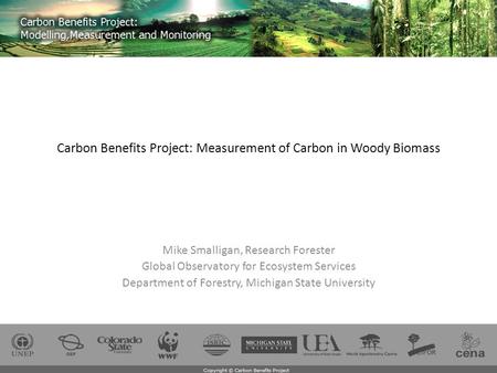 Carbon Benefits Project: Measurement of Carbon in Woody Biomass Mike Smalligan, Research Forester Global Observatory for Ecosystem Services Department.