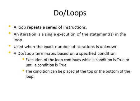 Do/Loops A loop repeats a series of instructions. An iteration is a single execution of the statement(s) in the loop. Used when the exact number of iterations.