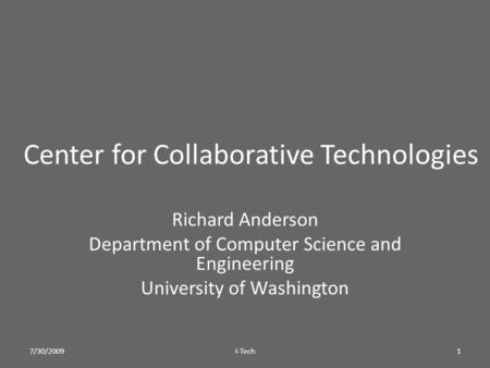 Center for Collaborative Technologies Richard Anderson Department of Computer Science and Engineering University of Washington 7/30/20091I-Tech.